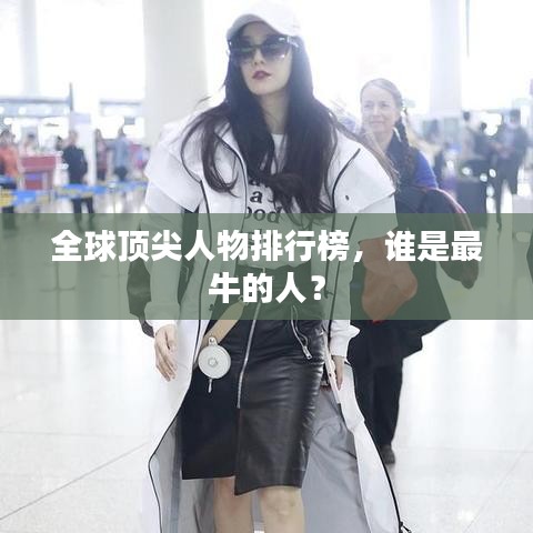 全球顶尖人物排行榜，谁是最牛的人？
