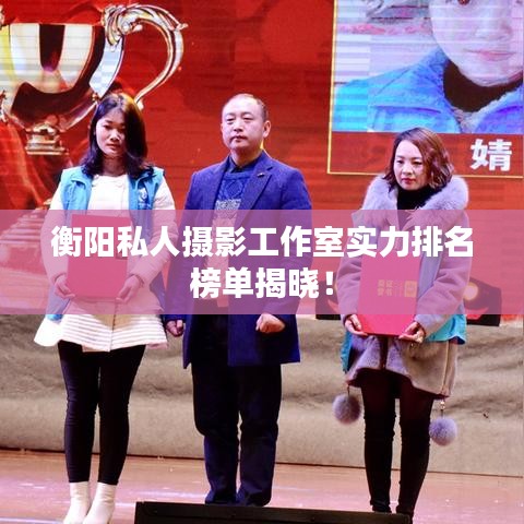 衡阳私人摄影工作室实力排名榜单揭晓！