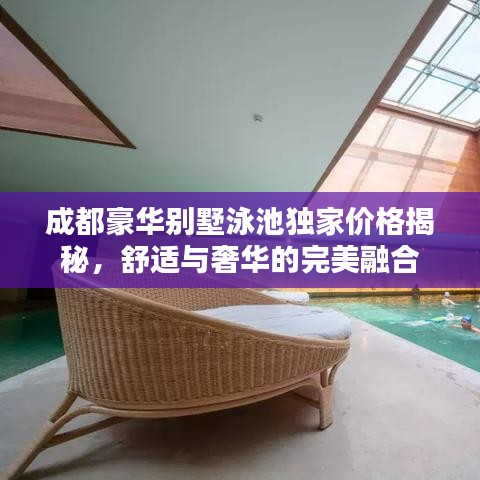 成都豪华别墅泳池独家价格揭秘，舒适与奢华的完美融合