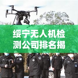 绥宁无人机检测公司排名揭晓，专业实力上榜企业！