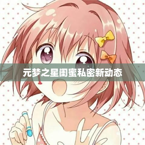 元梦之星闺蜜私密新动态