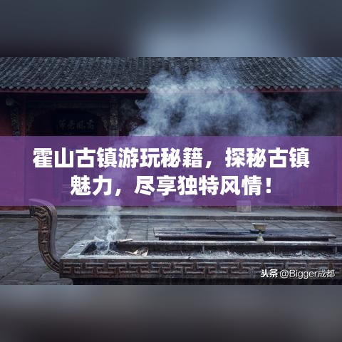 霍山古镇游玩秘籍，探秘古镇魅力，尽享独特风情！