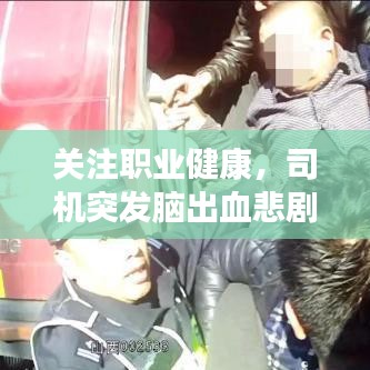 关注职业健康，司机突发脑出血悲剧提醒，预防再次发生