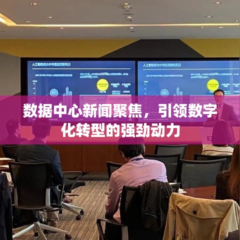 数据中心新闻聚焦，引领数字化转型的强劲动力