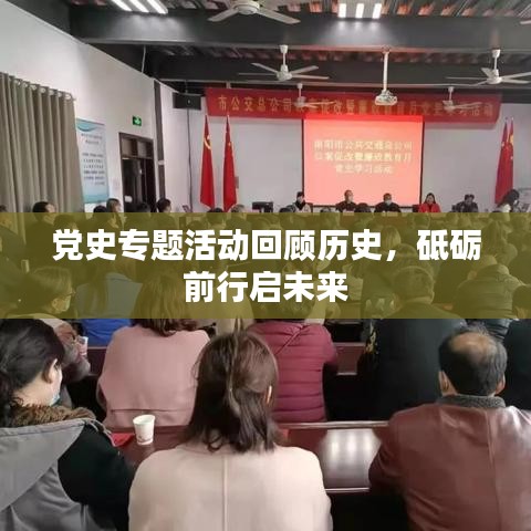 党史专题活动回顾历史，砥砺前行启未来