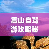 嵩山自驾游攻略秘籍，带你玩转山路美景！