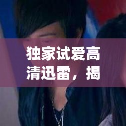 独家试爱高清迅雷，揭秘爱情的独家记忆之旅
