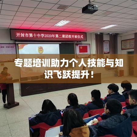 专题培训助力个人技能与知识飞跃提升！