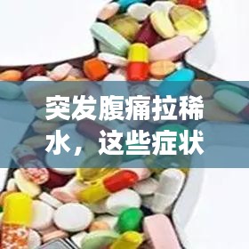 突发腹痛拉稀水，这些症状背后的健康隐患需警惕！