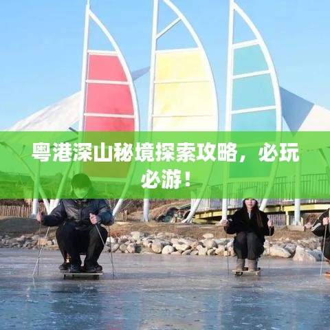 粤港深山秘境探索攻略，必玩必游！