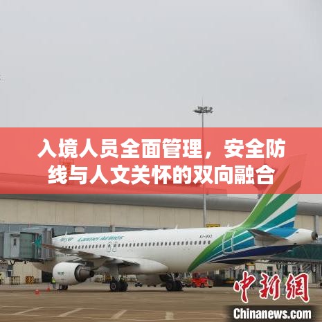 入境人员全面管理，安全防线与人文关怀的双向融合