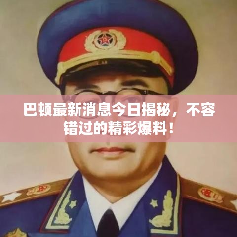 巴顿最新消息今日揭秘，不容错过的精彩爆料！