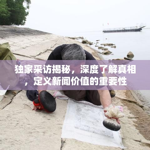 独家采访揭秘，深度了解真相，定义新闻价值的重要性