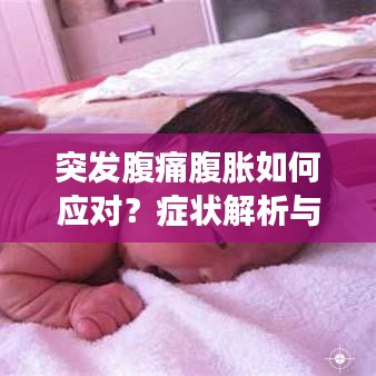 突发腹痛腹胀如何应对？症状解析与正确处理方法