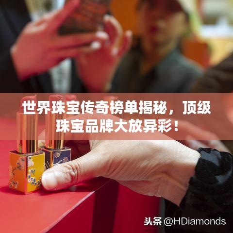 世界珠宝传奇榜单揭秘，顶级珠宝品牌大放异彩！