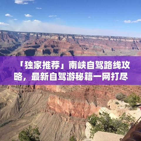 「独家推荐」南峡自驾路线攻略，最新自驾游秘籍一网打尽！