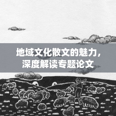 地域文化散文的魅力，深度解读专题论文