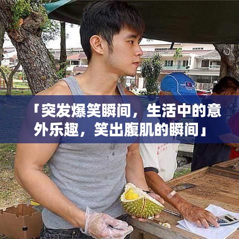 「突发爆笑瞬间，生活中的意外乐趣，笑出腹肌的瞬间」
