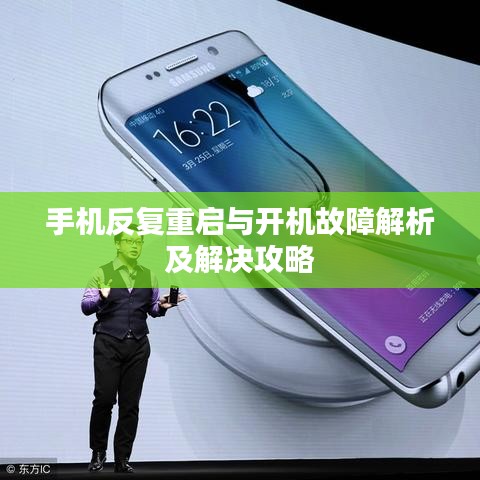 手机反复重启与开机故障解析及解决攻略